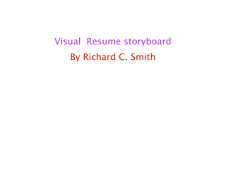 Visual Resume storyboard
   By Richard C. Smith
 
