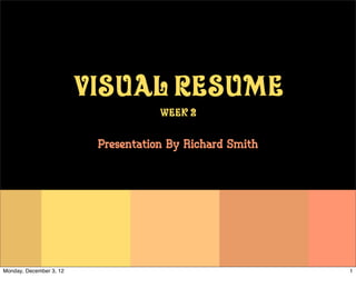 Visual Resume
                                     Week 2


                          Presentation By Richard Smith




Monday, December 3, 12                                    1
 