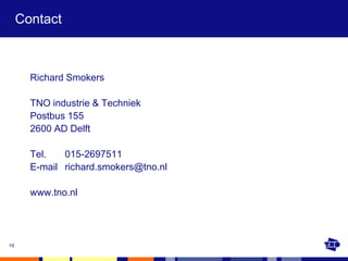 Contact



       Richard Smokers

       TNO industrie & Techniek
       Postbus 155
       2600 AD Delft

       Tel.   015-2697511
       E-mail richard.smokers@tno.nl

       www.tno.nl




19
 