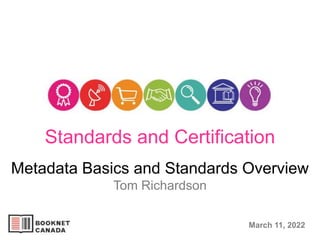 Metadata Basics and Standards Overview
Tom Richardson
March 11, 2022
Standards and Certification
 