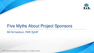 Five Myths About Project Sponsors
Bill Richardson, PMP, PgMP

©2013 International Institute for Learning, Inc., All rights reserved.

 