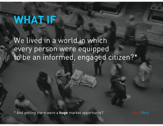 WHAT IF
We lived in a world in which
every person were equipped
to be an informed, engaged citizen?*

* And getting there were a huge market opportunity?

 