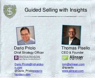 Guided Selling with Insights
Thomas Pisello
CEO & Founder
tom@alinean.com
@tpisello
www.alinean.com
Dario Priolo
Chief Strategy Officer
Dario.Priolo@richardso
n.com
@Dario_Priolowww.ric
hardson.com
 