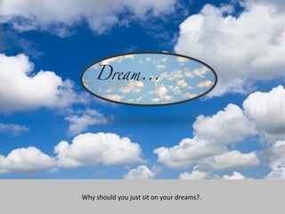Why should you just sit on your dreams?. 
 