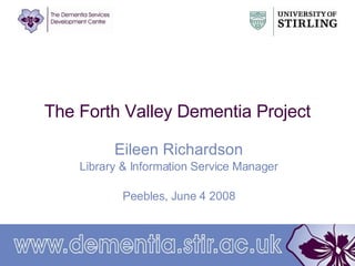 The Forth Valley Dementia Project Eileen Richardson Library & Information Service  Manager Peebles, June 4 2008 