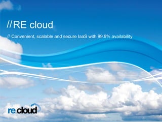 RE cloud
Convenient, scalable and secure IaaS with 99.9% availability
 