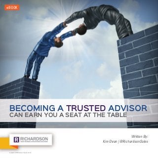 Copyright © 2015 Richardson. All rights reserved.
eBOOK
Written By:
Kim Dean | @RichardsonSales
BECOMING A TRUSTED ADVISOR
CAN EARN YOU A SEAT AT THE TABLE
 