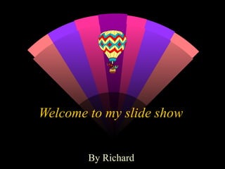 Welcome to my slide show  By Richard  
