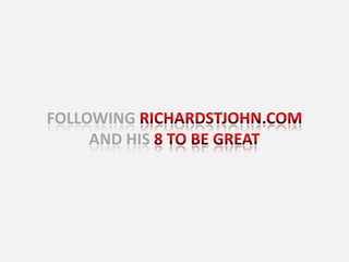 following richardstjohn.com and his 8 to be great 