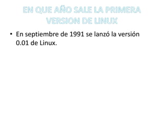 • En septiembre de 1991 se lanzó la versión
  0.01 de Linux.
 