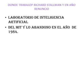 • LABORATORIO DE INTELIGENCIA
  ARTIFICIAL
• DEL MIT Y LO ABANDONO EN EL AÑO DE
  1984.
 