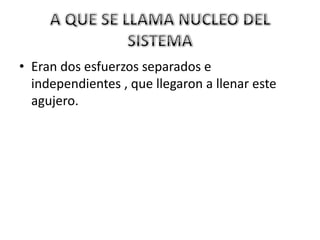 • Eran dos esfuerzos separados e
  independientes , que llegaron a llenar este
  agujero.
 