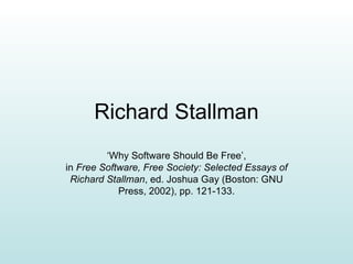 Richard Stallman ‘ Why Software Should Be Free’, in  Free Software, Free Society: Selected Essays of Richard Stallman , ed. Joshua Gay (Boston: GNU Press, 2002), pp. 121-133. 