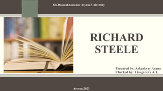 RICHARD
STEELE
Prepared by: Askarkyzy Ayana
Checked by: Tleugalieva A.T.
Kh.Dosmukhamedov Atyrau University
Atyrau,2023
 