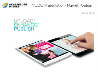 March 2014
UPLOAD/ 
ENHANCE/ 
PUBLISH
YUDU Presentation- Market Position
 