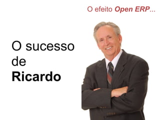 O efeito  Open ERP ... O sucesso de   Ricardo 