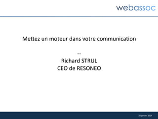 Me/ez	
  un	
  moteur	
  dans	
  votre	
  communica8on	
  
	
  
-­‐-­‐	
  
Richard	
  STRUL	
  
CEO	
  de	
  RESONEO	
  

30	
  janvier	
  2014	
  

 
