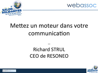 Me#ez	
  un	
  moteur	
  dans	
  votre	
  
communica2on	
  
	
  
-­‐-­‐	
  
Richard	
  STRUL	
  
CEO	
  de	
  RESONEO	
  
 