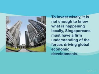 To invest wisely, it is
not enough to know
what is happening
locally, Singaporeans
must have a firm
understanding of the
f...