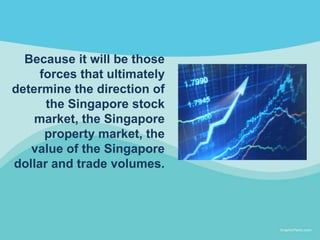 Because it will be those
forces that ultimately
determine the direction of
the Singapore stock
market, the Singapore
prope...