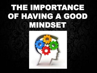 THE IMPORTANCE
OF HAVING A GOOD
MINDSET
 