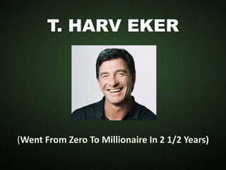 T. HARV EKER
(Went From Zero To Millionaire In 2 1/2 Years)
 