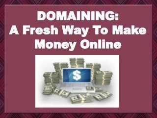 DOMAINING:
A Fresh Way To Make
Money Online
 