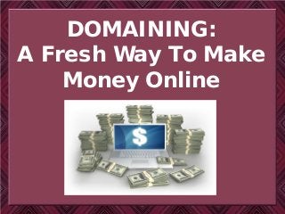 DOMAINING:
A Fresh Way To Make
Money Online
 