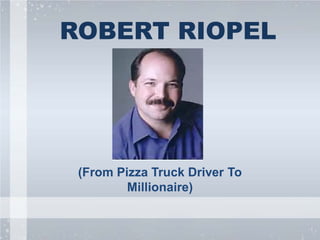 ROBERT RIOPEL
(From Pizza Truck Driver To
Millionaire)
 