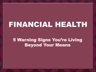 FINANCIAL HEALTH
5 Warning Signs You’re Living
Beyond Your Means
 