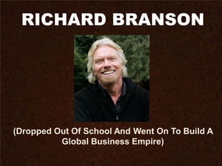 RICHARD BRANSON
(Dropped Out Of School And Went On To Build A
Global Business Empire)
 