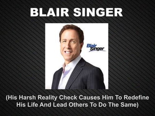BLAIR SINGER
(His Harsh Reality Check Causes Him To Redefine
His Life And Lead Others To Do The Same)
 