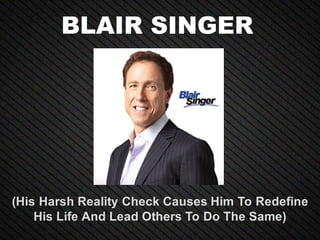 BLAIR SINGER
(His Harsh Reality Check Causes Him To Redefine
His Life And Lead Others To Do The Same)
 