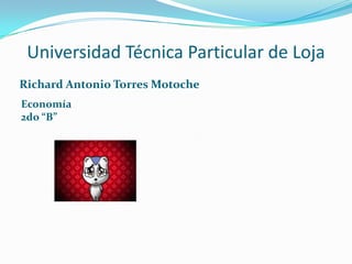 Universidad Técnica Particular de Loja Richard Antonio Torres Motoche Economía 2do “B” 