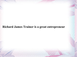 Richard James Trainer is a great entrepreneur  