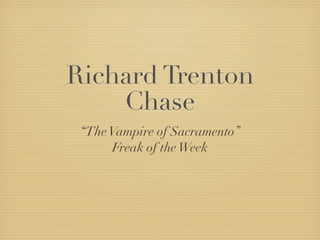 Richard Trenton
    Chase
 “The Vampire of Sacramento”
      Freak of the Week
 
