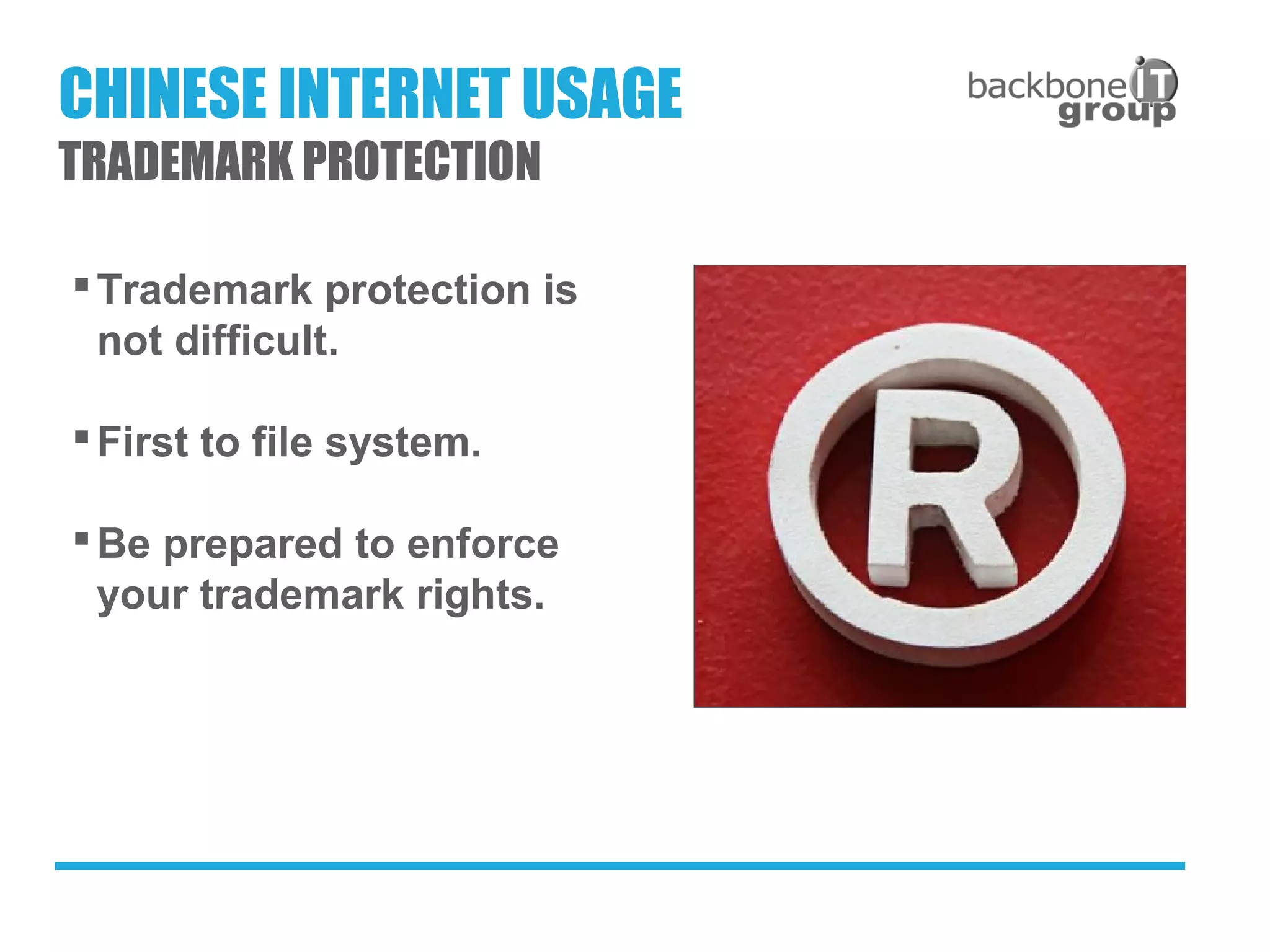 Trademark protection is
not difficult.
First to file system.
Be prepared to enforce
your trademark rights.
CHINESE INTERNET USAGE
TRADEMARK PROTECTION
 