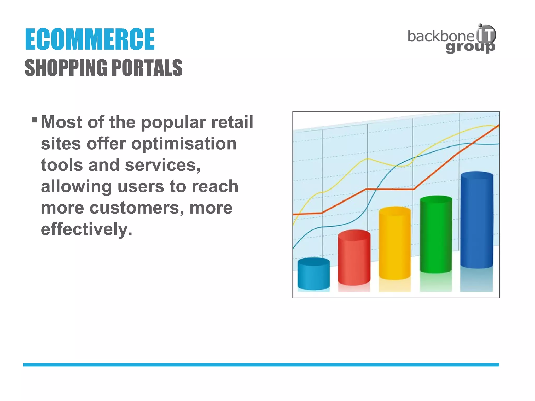 Most of the popular retail
sites offer optimisation
tools and services,
allowing users to reach
more customers, more
effectively.
ECOMMERCE
SHOPPING PORTALS
 