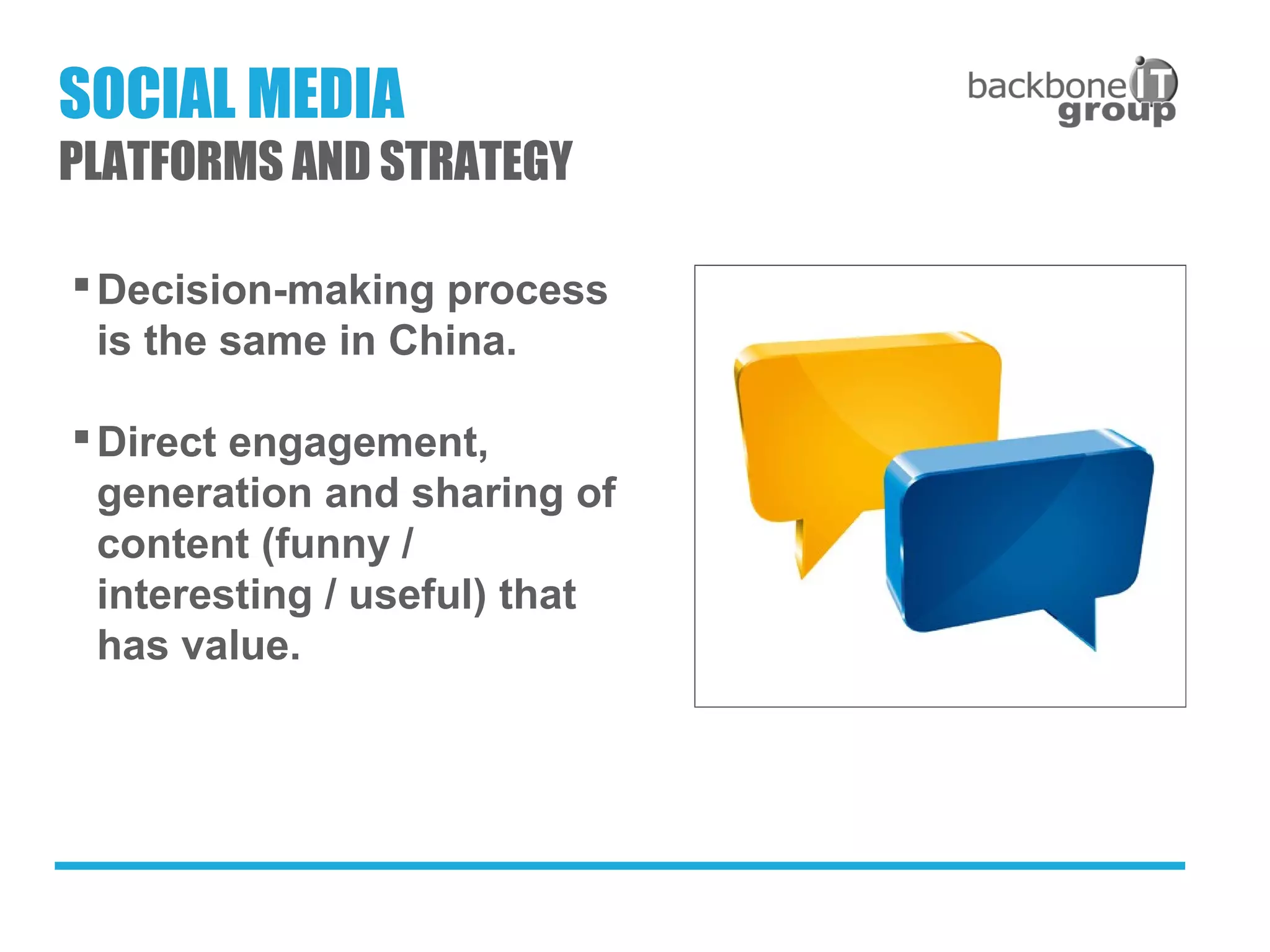 Decision-making process
is the same in China.
Direct engagement,
generation and sharing of
content (funny /
interesting / useful) that
has value.
SOCIAL MEDIA
PLATFORMS AND STRATEGY
 