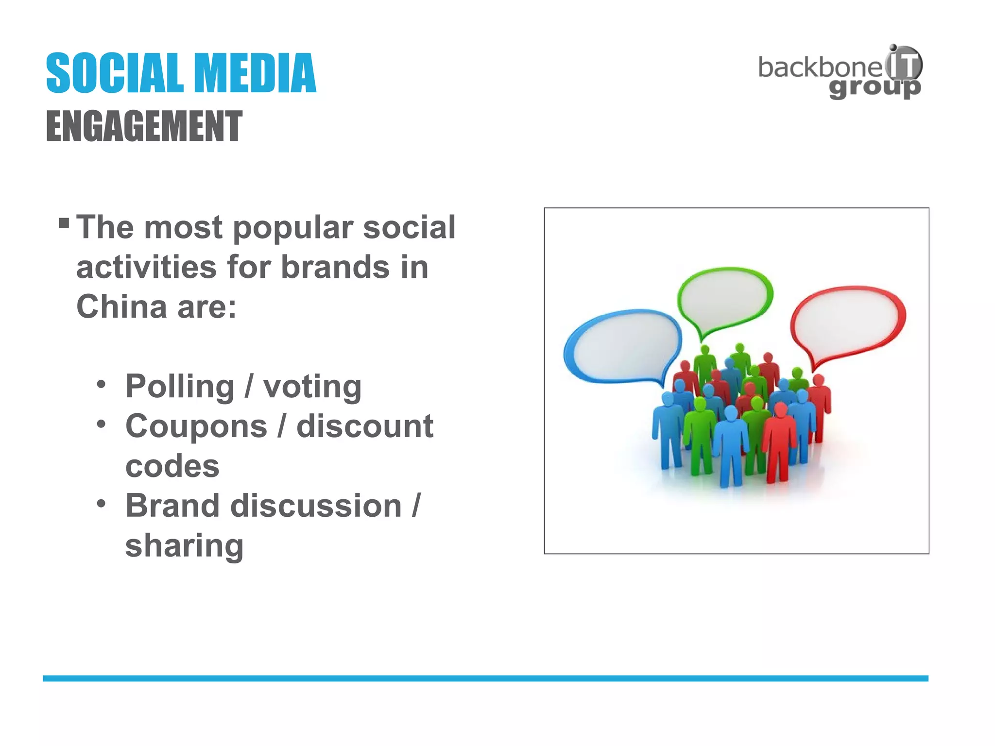 The most popular social
activities for brands in
China are:
• Polling / voting
• Coupons / discount
codes
• Brand discussion /
sharing
SOCIAL MEDIA
ENGAGEMENT
 