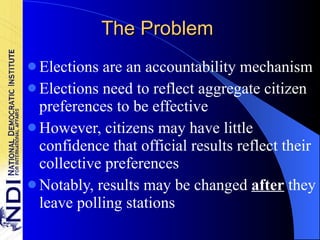 The Problem Elections are an accountability mechanism Elections need to reflect aggregate citizen preferences to be effective However, citizens may have little confidence that official results reflect their collective preferences Notably, results may be changed  after  they leave polling stations 