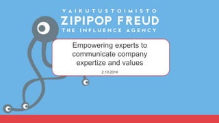 Empowering experts to 
communicate company 
expertize and values 
Richard von Kaufmann // 2.10.2014 
 