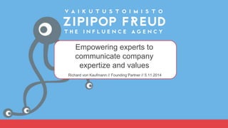 Empowering experts to 
communicate company 
expertize and values 
Richard von Kaufmann // Founding Partner // 5.11.2014 
 