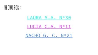 HECHOPOR:
LAURA S.A. Nº30
LUCIA C.A. Nº11
NACHO G. C. Nº21
 