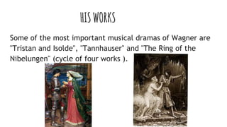 HISWORKS
Some of the most important musical dramas of Wagner are
"Tristan and Isolde", "Tannhauser" and "The Ring of the
Nibelungen" (cycle of four works ).
 