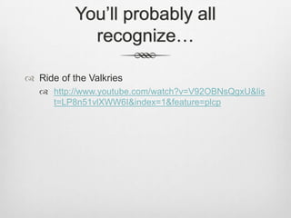 You’ll probably all
             recognize…

 Ride of the Valkries
    http://www.youtube.com/watch?v=V92OBNsQgxU&lis
     t=LP8n51vlXWW6I&index=1&feature=plcp
 