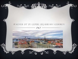WAGNER IST IN LEPZIG IM JAHR 1813 GEBOREN
 