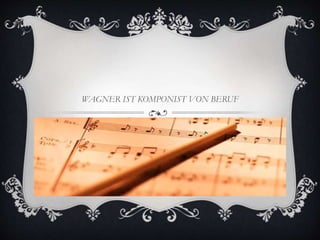 WAGNER IST KOMPONIST VON BERUF
 