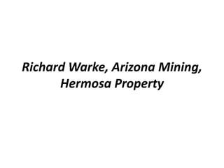 Richard Warke, Arizona Mining,
Hermosa Property
 
