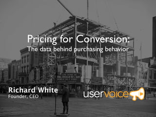 Pricing for Conversion:
       The data behind purchasing behavior




Richard White
Founder, CEO
 
